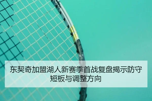东契奇加盟湖人新赛季首战复盘揭示防守短板与调整方向